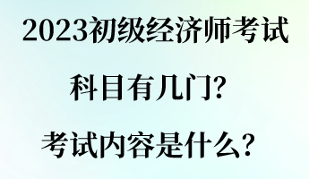 2023初級經(jīng)濟師考試科目有幾門？考試內(nèi)容是什么？