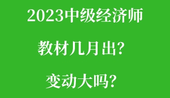 2023中級(jí)經(jīng)濟(jì)師教材幾月出？變動(dòng)大嗎？