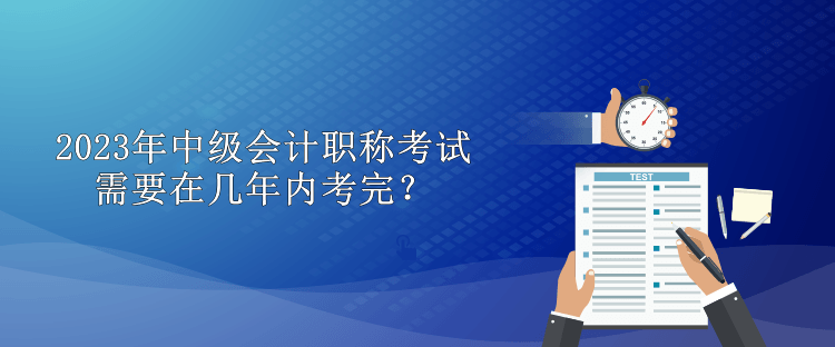 2023年中級(jí)會(huì)計(jì)職稱考試需要在幾年內(nèi)考完？