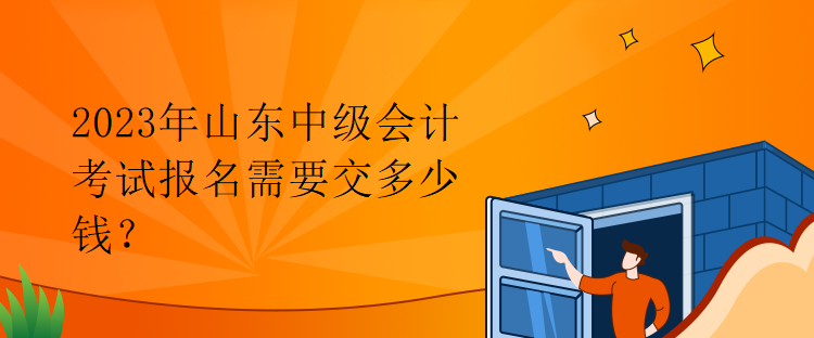 2023年山東中級(jí)會(huì)計(jì)考試報(bào)名需要交多少錢(qián)？