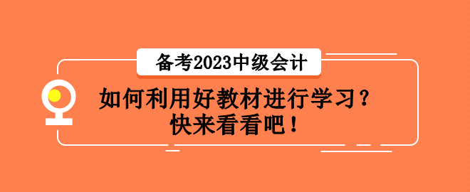 備考2023中級(jí)會(huì)計(jì)職稱考試 如何利用好教材進(jìn)行學(xué)習(xí)？