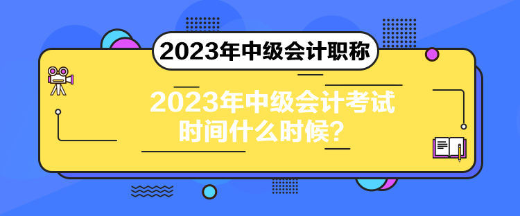 2023年中級會計考試時間什么時候？