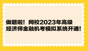 做題啦！網(wǎng)校2023年高級(jí)經(jīng)濟(jì)師金融機(jī)考模擬系統(tǒng)開(kāi)通！