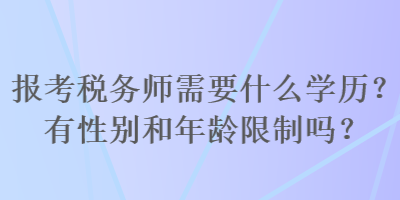 報考稅務(wù)師需要什么學(xué)歷？有性別和年齡限制嗎？