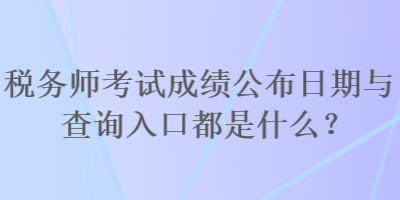 稅務師考試成績公布日期與查詢入口都是什么？