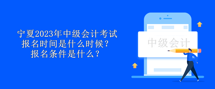 寧夏2023年中級會計考試報名時間是什么時候？報名條件是什么？