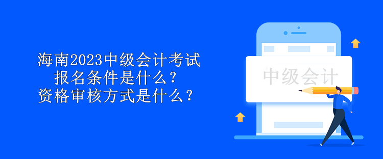 海南2023中級會計考試報名條件是什么？資格審核方式是什么？