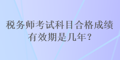 稅務師考試科目合格成績有效期是幾年？