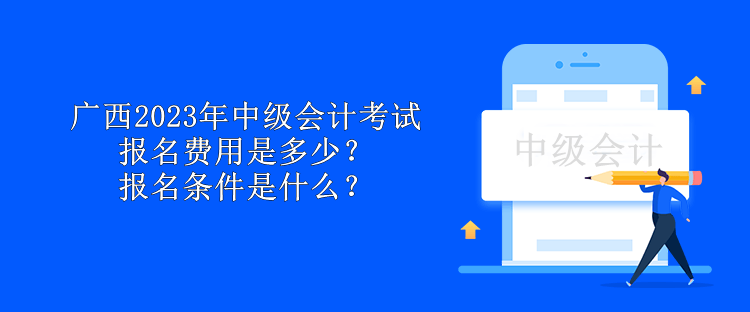 廣西2023年中級(jí)會(huì)計(jì)考試報(bào)名費(fèi)用是多少？報(bào)名條件是什么？