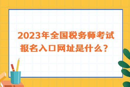 2023年全國(guó)稅務(wù)師考試報(bào)名入口網(wǎng)址是什么？