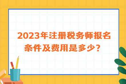 2023年注冊稅務(wù)師報(bào)名條件及費(fèi)用是多少？