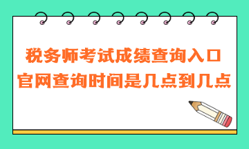 稅務(wù)師考試成績(jī)查詢?nèi)肟诠倬W(wǎng)查詢時(shí)間是幾點(diǎn)到幾點(diǎn)