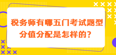 稅務(wù)師有哪五門考試題型分值分配是怎樣的？