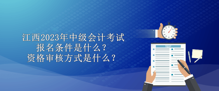 江西2023年中級會計考試報名條件是什么？資格審核方式是什么？