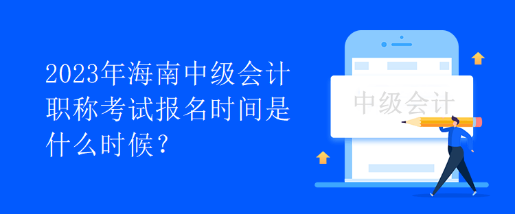 2023年海南中級(jí)會(huì)計(jì)職稱(chēng)考試報(bào)名時(shí)間是什么時(shí)候？