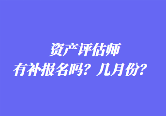 資產(chǎn)評估師有補(bǔ)報名嗎？幾月份？