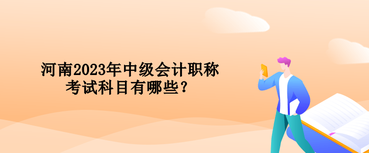 河南2023年中級(jí)會(huì)計(jì)職稱考試科目有哪些？