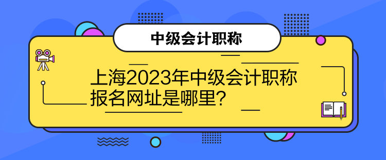 上海2023年中級(jí)會(huì)計(jì)職稱報(bào)名網(wǎng)址是哪里？