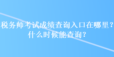 稅務(wù)師考試成績查詢?nèi)肟谠谀睦?？什么時候能查詢？