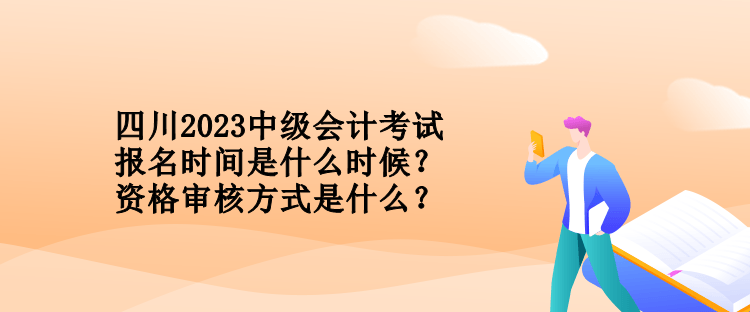 四川2023中級(jí)會(huì)計(jì)考試報(bào)名時(shí)間是什么時(shí)候？資格審核方式是什么？