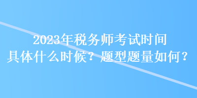 2023年稅務(wù)師考試時(shí)間具體什么時(shí)候？題型題量如何？