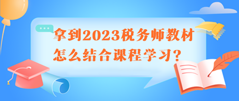 拿到2023稅務(wù)師教材怎么結(jié)合課程學(xué)習(xí)呢？