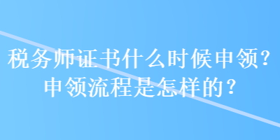 稅務師證書什么時候申領？申領流程是怎樣的？