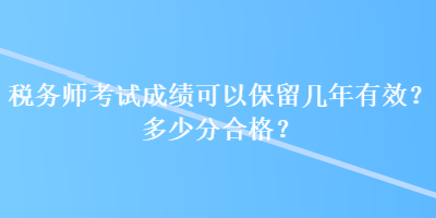 稅務師考試成績可以保留幾年有效？多少分合格？