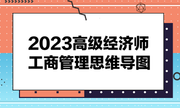 2023高級經(jīng)濟師《工商管理》思維導(dǎo)圖