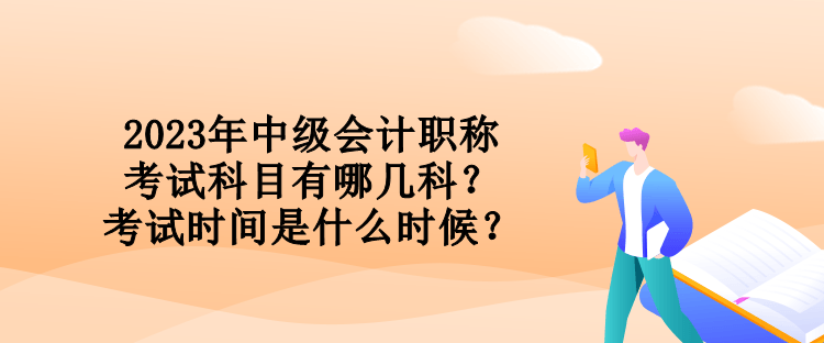 2023年中級會計職稱考試科目有哪幾科？考試時間是什么時候？