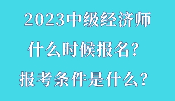 2023中級經(jīng)濟(jì)師什么時候報名？報考條件是什么？