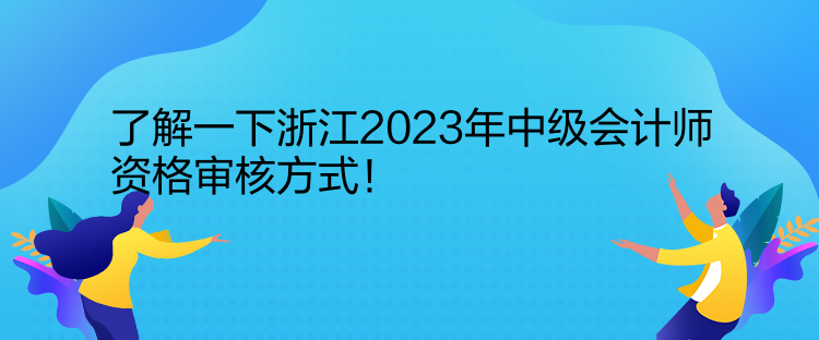 了解一下浙江2023年中級會計(jì)師資格審核方式！