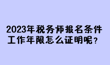 2023年稅務(wù)師報(bào)名條件工作年限怎么證明呢？