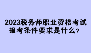 2023年稅務(wù)師職業(yè)資格考試報(bào)考條件要求是什么？現(xiàn)在有多少人報(bào)名過？