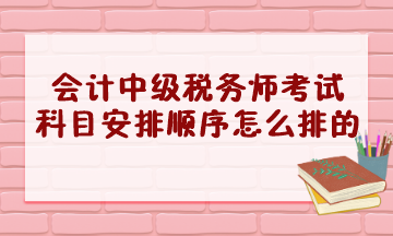 會計中級稅務師考試科目安排順序怎么排的？