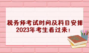 稅務(wù)師考試時(shí)間及科目安排2023年考生看過(guò)來(lái)！