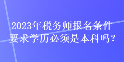 2023年稅務師報名條件要求學歷必須是本科嗎？