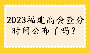 2023福建高會(huì)查分時(shí)間公布了嗎？