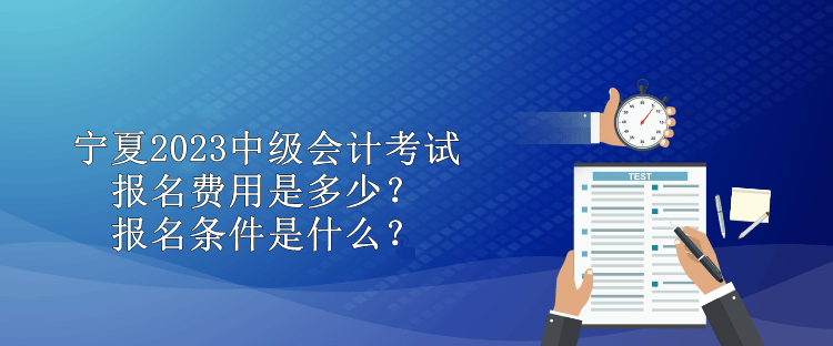 寧夏2023中級會計考試報名費用是多少？報名條件是什么？