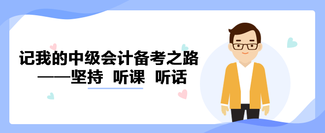 【備考經(jīng)驗(yàn)】記我的中級(jí)會(huì)計(jì)備考之路——堅(jiān)持  聽課  聽話