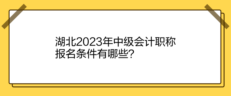 湖北2023年中級會計職稱報名條件有哪些？