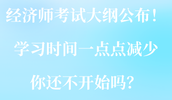 2023經濟師考試大綱公布！學習時間一點點減少 你還不開始嗎？