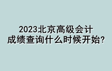 2023北京高級(jí)會(huì)計(jì)成績(jī)查詢什么時(shí)候開始？