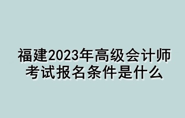 福建2023年高級會計師考試報名條件是什么