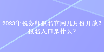 2023年稅務(wù)師報名官網(wǎng)幾月份開放？報名入口是什么？