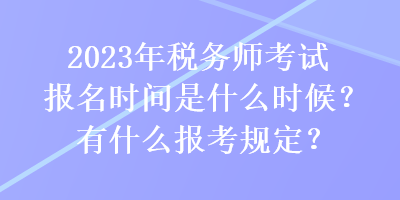 2023年稅務(wù)師考試報(bào)名時(shí)間是什么時(shí)候？有什么報(bào)考規(guī)定？