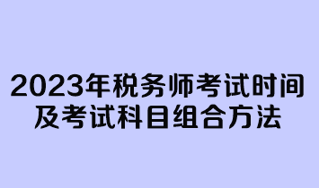 2023年稅務師考試時間及考試科目組合方法