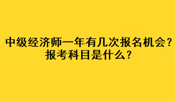 中級(jí)經(jīng)濟(jì)師一年有幾次報(bào)名機(jī)會(huì)？報(bào)考科目是什么？