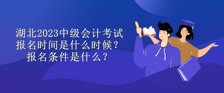 湖北2023中級(jí)會(huì)計(jì)考試報(bào)名時(shí)間是什么時(shí)候？報(bào)名條件是什么？