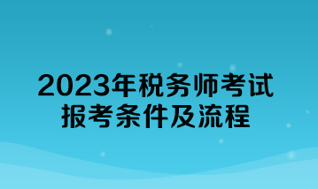 2023年稅務(wù)師考試報(bào)考條件及流程